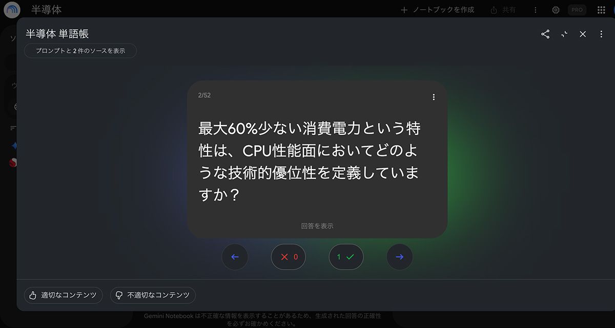 手元にある半導体メーカーのPDF資料から、Gemini Notebookでフラッシュカードを生成してみた。いま抑えておくべきAI半導体のトレンドについて、AIが理解を促す「暗記カード」、あるいは「単語帳」のような教材をつくってくれる。ビジネスシーンでも大いに役立つ機能だ