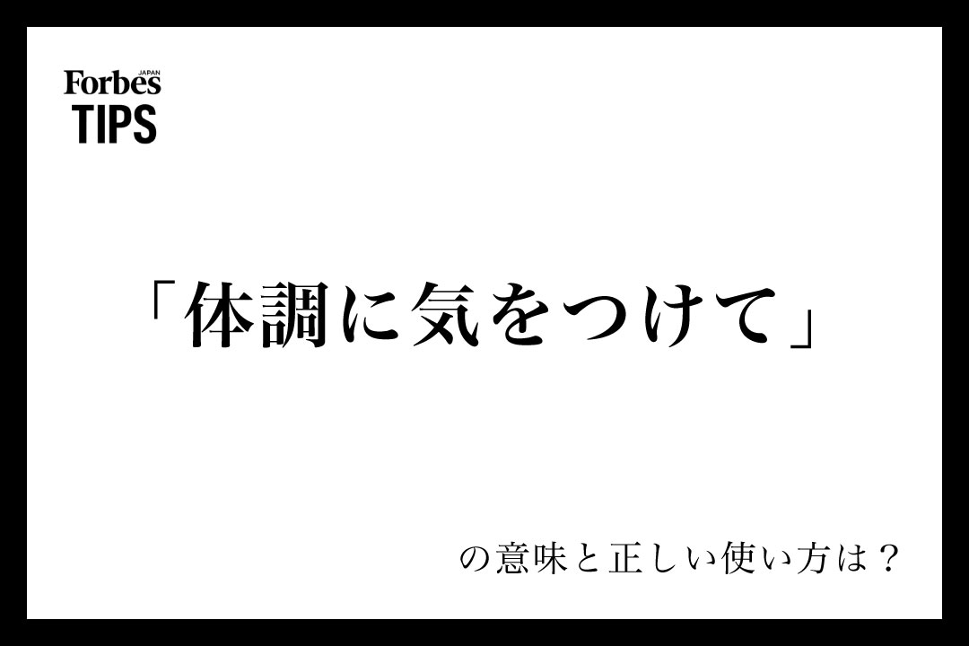「体調に気をつけて」の意味とビジネスシーンでの使い方を解説 | Forbes JAPAN 公式サイト（フォーブス ジャパン）