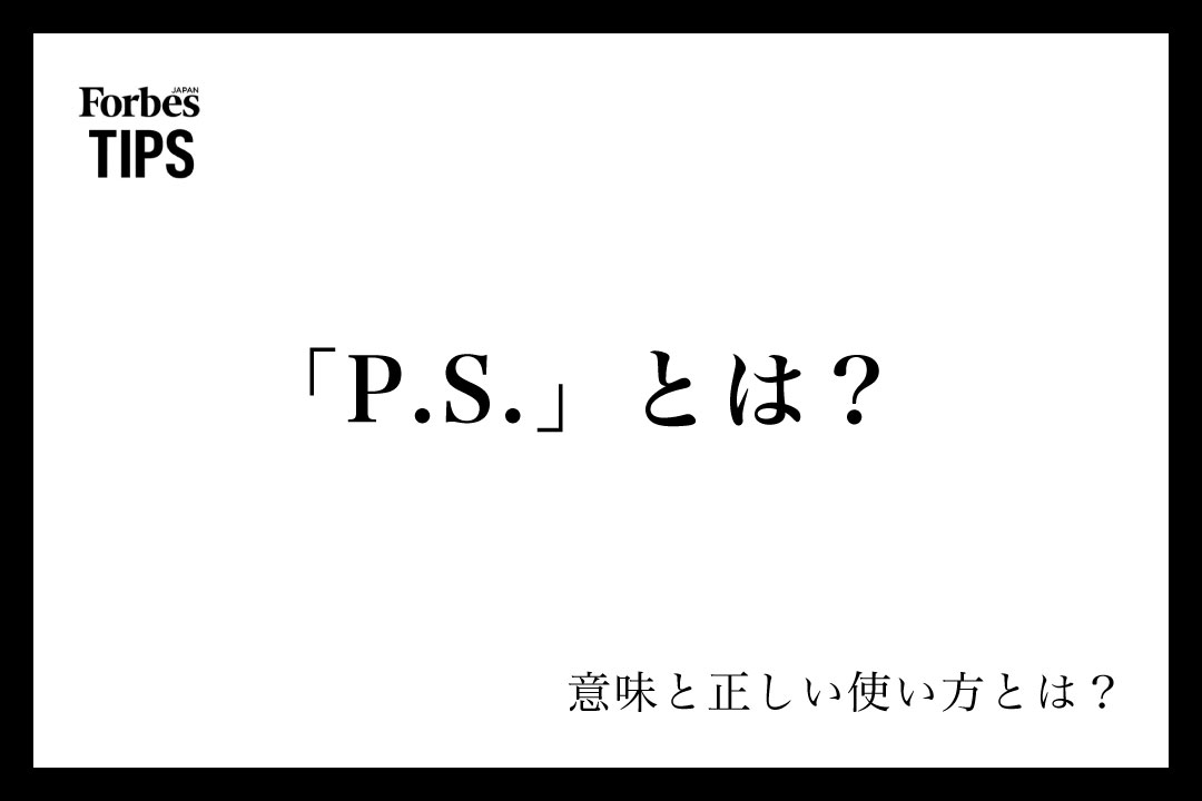 「P.S.」とは?意味やビジネスメールでの使い方を例文付きでわかりやすく解説 | Forbes JAPAN 公式サイト(フォーブス ジャパン)
