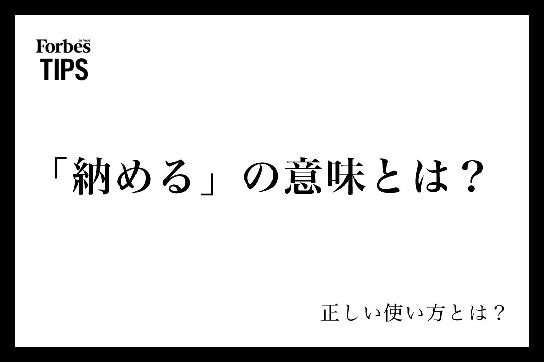 「納める」の意味とは?ビジネスシーンでの使い方と言い換え表現を例文付きで解説 | Forbes JAPAN 公式サイト(フォーブス ジャパン)