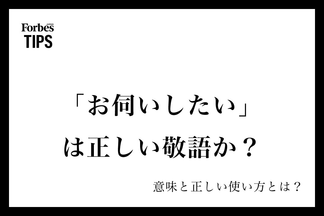 「お伺いしたい」は正しい敬語か?意味とビジネスシーンでの使い方・言い換え表現を徹底解説 | Forbes JAPAN 公式サイト(フォーブス ...