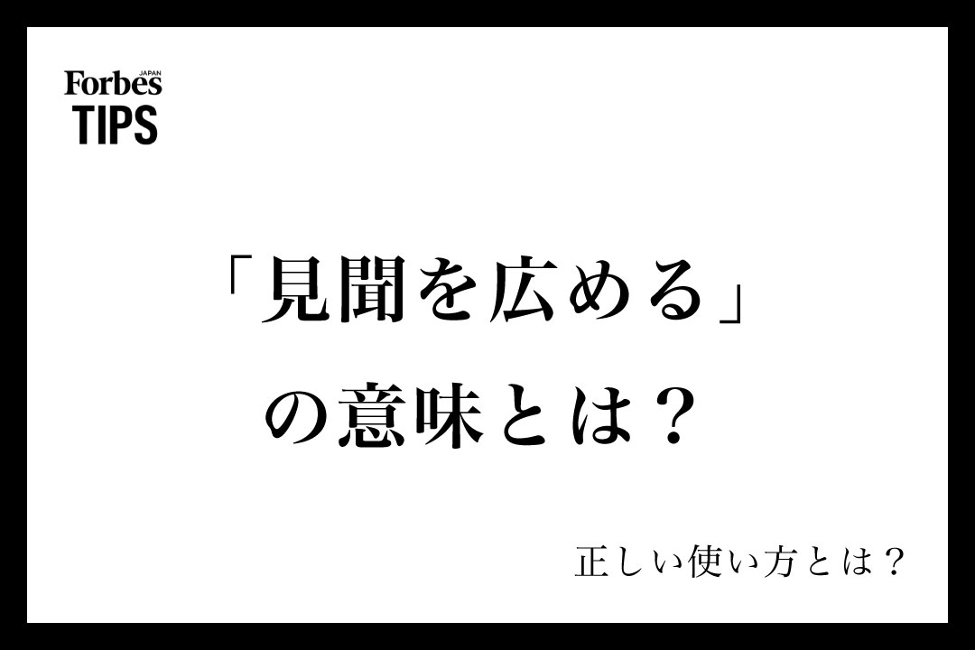 「見聞を広める」の意味とは？ビジネスシーンでの使い方と類義語・言い換え表現を解説 | Forbes JAPAN 公式サイト（フォーブス ジャパン）