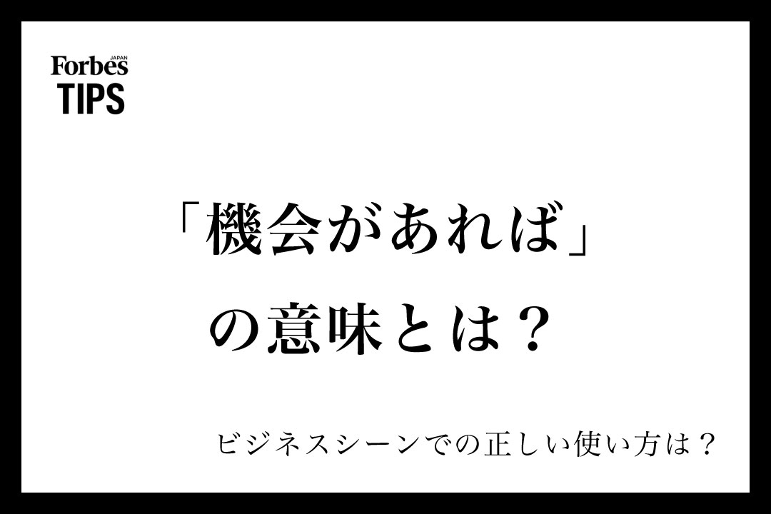 「機会があれば」の意味とは?ビジネスシーンでの使い方と類義語・言い換え表現を解説 | Forbes JAPAN 公式サイト(フォーブス ジャパン)
