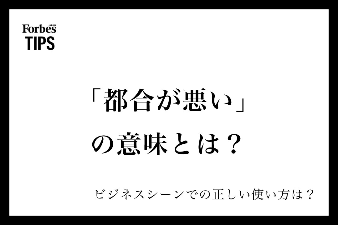 「都合が悪い」の意味とは?ビジネスシーンでの使い方と類義語・言い換え表現を例文付きで徹底解説 | Forbes JAPAN 公式サイト ...