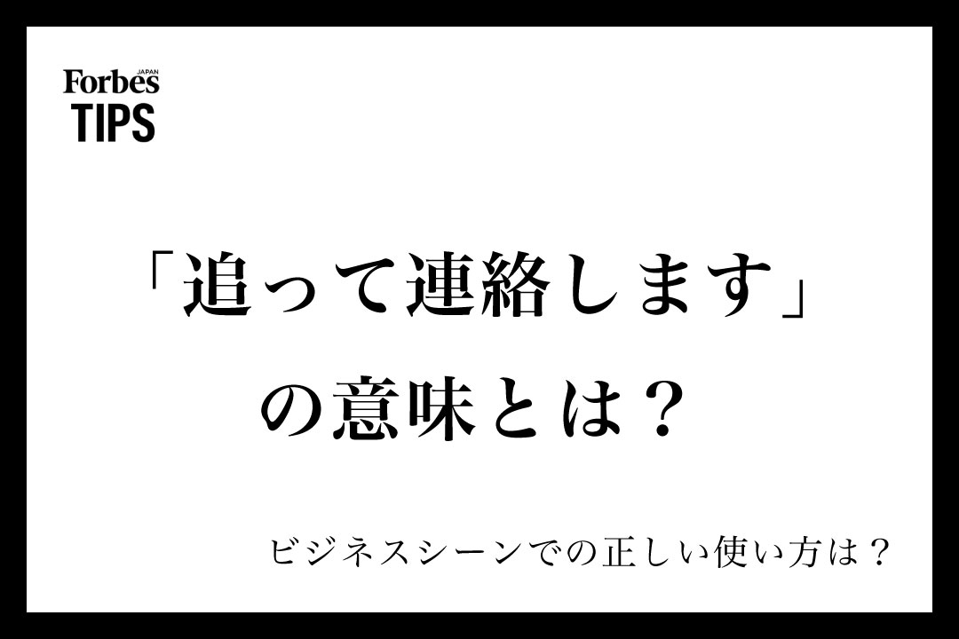 「追って連絡します」の意味とは?ビジネスシーンでの使い方と類義語・言い換え表現を例文付きで徹底解説 | Forbes JAPAN 公式サイト ...