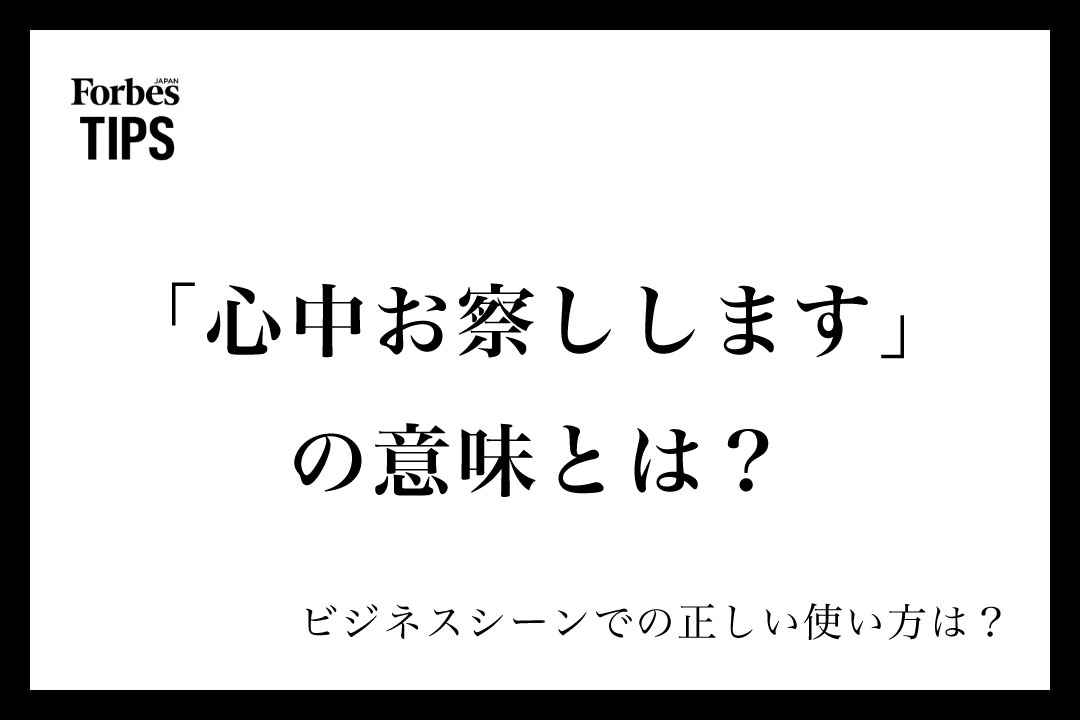 「心中お察しします」の意味とは?ビジネスシーンでの使い方と類義語・言い換え表現を例文付きで徹底解説 | Forbes JAPAN 公式サイト
