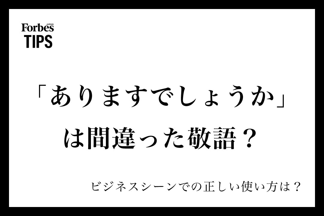 「ありますでしょうか」は間違った敬語？ビジネスシーンでの正しい使い方と類義語・言い換え表現を例文付きで徹底解説 | Forbes JAPAN ...