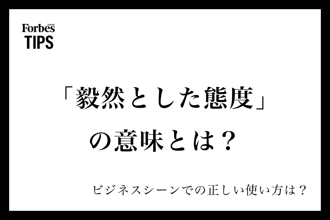 「毅然とした態度」の意味とは?ビジネスシーンでの使い方と類義語・言い換え表現を例文付きで徹底解説 | Forbes JAPAN 公式サイト ...
