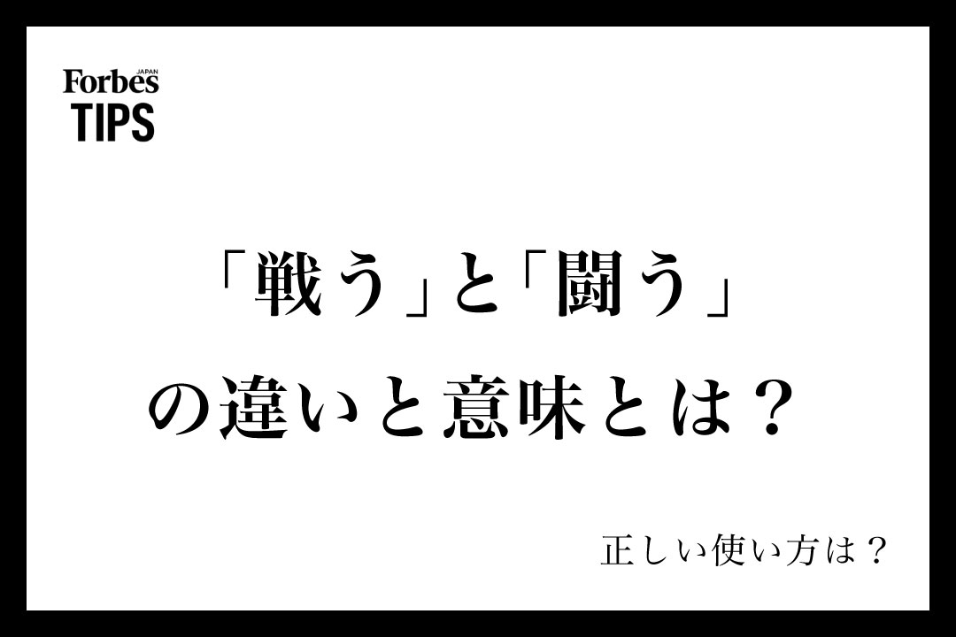 「戦う」と「闘う」の違いと意味とは?正しい使い分け、ビジネスシーンでの使い方を例文付きで徹底解説 | Forbes JAPAN 公式サイト ...