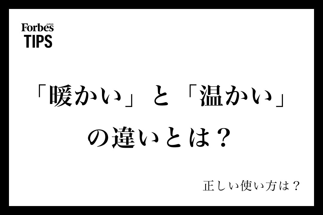 「暖かい」と「温かい」の違いとは?意味と正しい使い分け、使い方を例文付きで徹底解説 | Forbes JAPAN 公式サイト(フォーブス ジャパン)