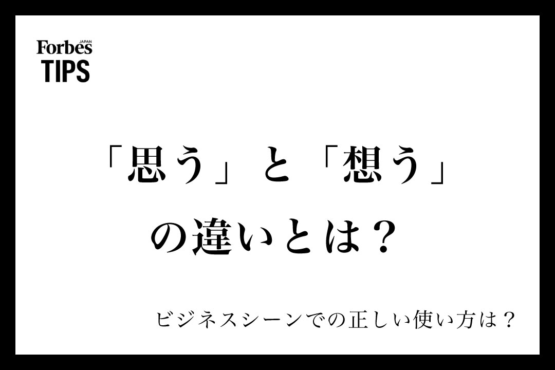 「思う」と「想う」の違いとは?意味と正しい使い分け、使い方を例文付きで徹底解説 | Forbes JAPAN 公式サイト(フォーブス ジャパン)