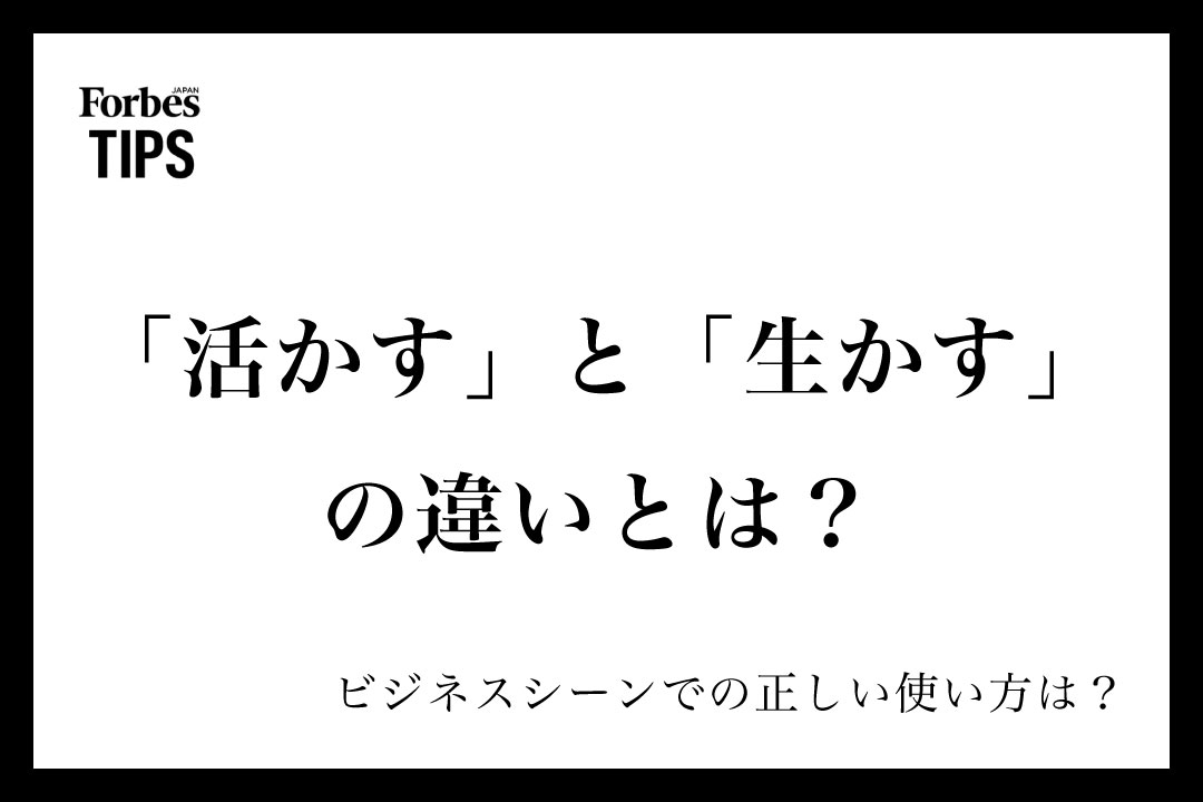 「活かす」と「生かす」の違いとは?意味と正しい使い分け、ビジネスシーンでの使い方を例文付きで徹底解説 | Forbes JAPAN 公式サイト ...