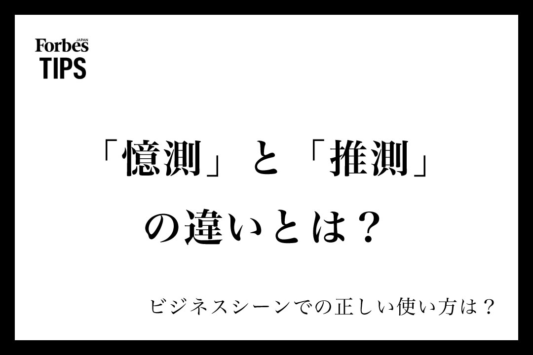 「憶測」と「推測」の違いとは？意味と正しい使い分け、ビジネスシーンでの使い方を例文付きで徹底解説 | Forbes JAPAN 公式サイト ...
