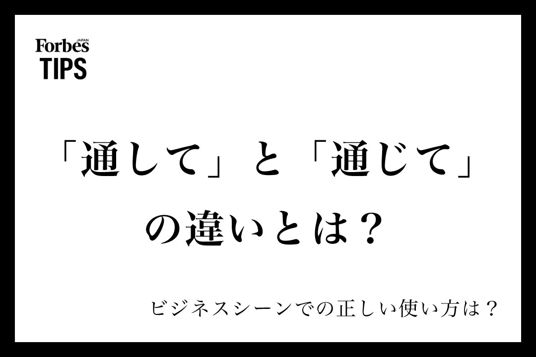「通して」と「通じて」の違いとは?意味と正しい使い分け、ビジネスシーンでの使い方を例文付きで徹底解説 | Forbes JAPAN 公式サイト ...
