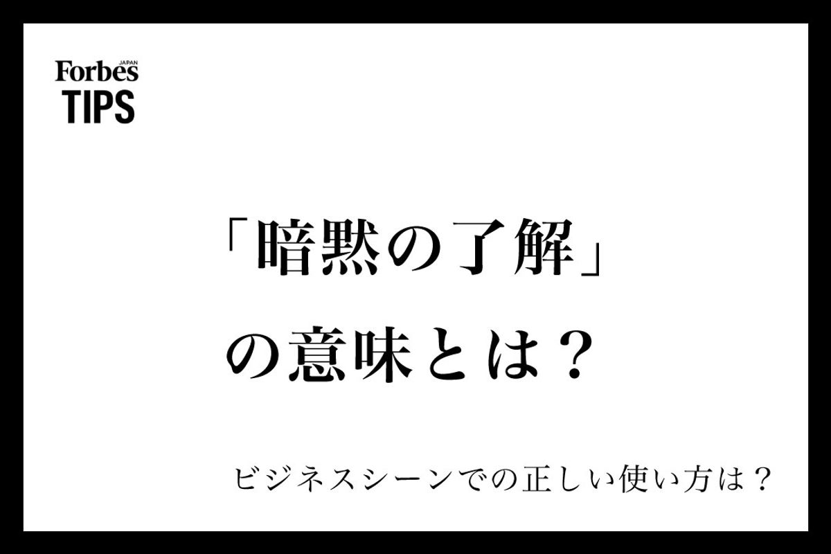 暗黙の了解」の意味とは？ビジネスシーンでの正しい使い方と類義語・言い換え表現を例文付きで徹底解説 | Forbes JAPAN 公式サイト（フォーブス  ジャパン）