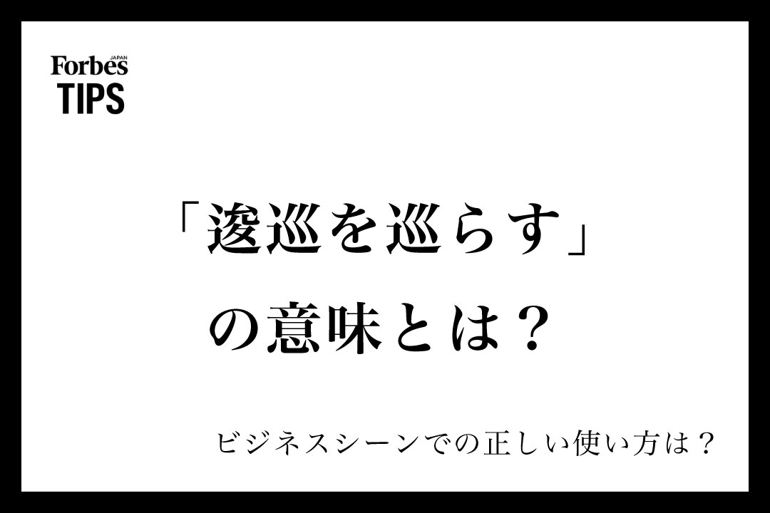 「逡巡を巡らす」の意味とは?正しい使い方と類義語・言い換え表現を例文付きで徹底解説 | Forbes JAPAN 公式サイト(フォーブス ジャパン)