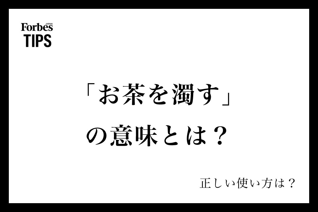 「お茶を濁す」の意味とは?正しい使い方と類義語・言い換え表現を例文付きで徹底解説 | Forbes JAPAN 公式サイト(フォーブス ジャパン)