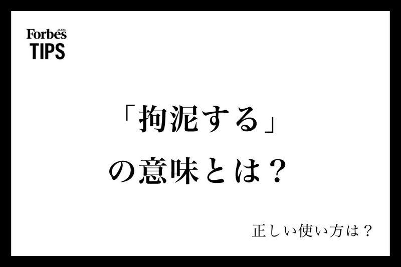 「拘泥する」の意味とは?正しい使い方と類義語・言い換え表現を例文付きで徹底解説 | Forbes JAPAN 公式サイト(フォーブス ジャパン)